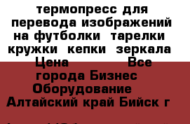 термопресс для перевода изображений на футболки, тарелки, кружки, кепки, зеркала › Цена ­ 30 000 - Все города Бизнес » Оборудование   . Алтайский край,Бийск г.